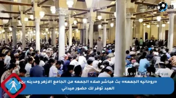 «روحانية الجمعة» بث مباشر صلاة الجمعة من الجامع الأزهر ومدينة بئر العبد توفر لك حضور ميداني